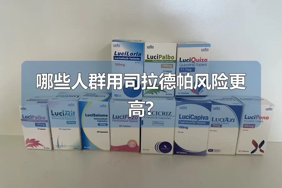 哪些人群用司拉德帕风险更高?